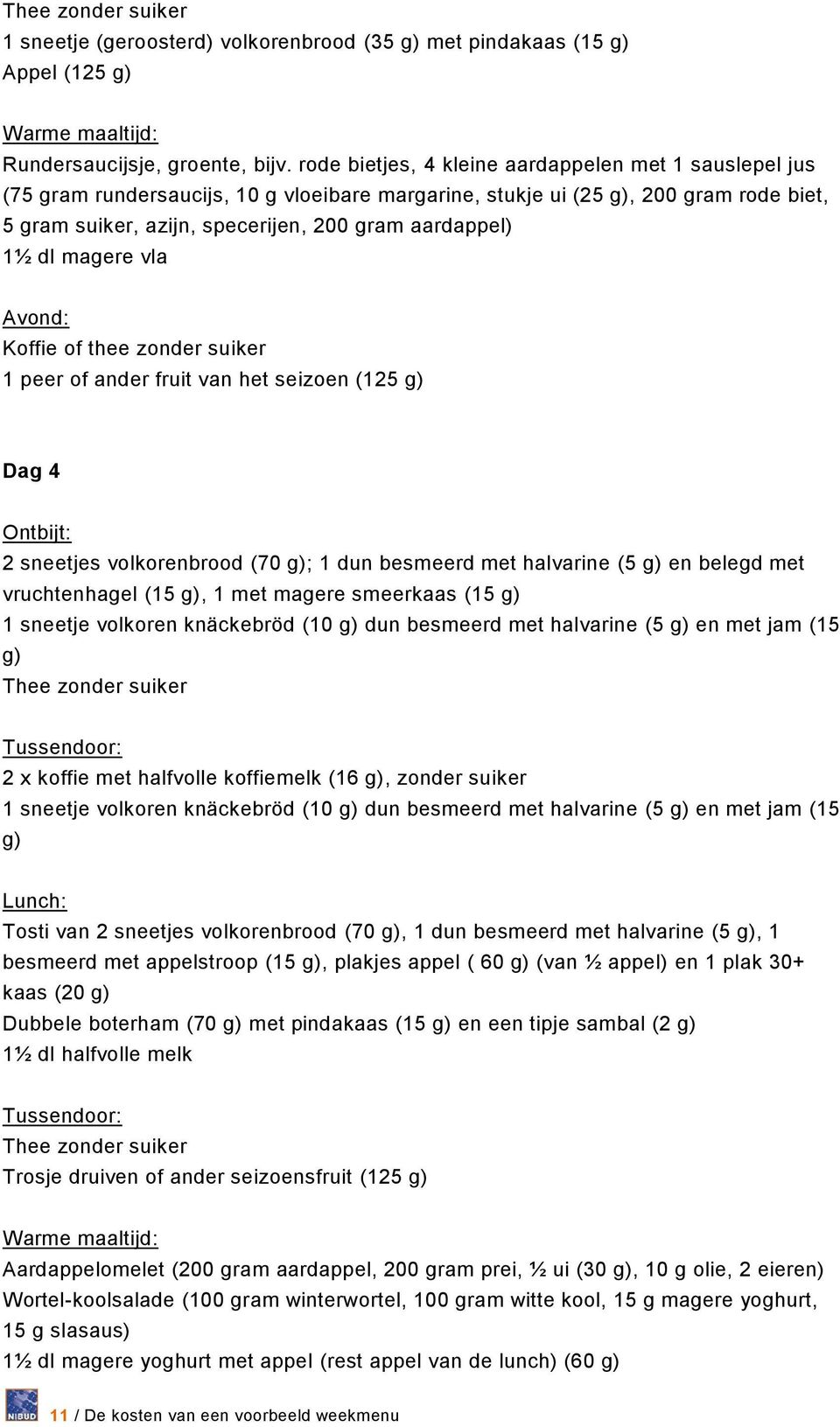 dl magere vla Avond: Koffie of thee zonder suiker 1 peer of ander fruit van het seizoen (125 g) Dag 4 Ontbijt: 2 sneetjes volkorenbrood (70 g); 1 dun besmeerd met halvarine (5 g) en belegd met