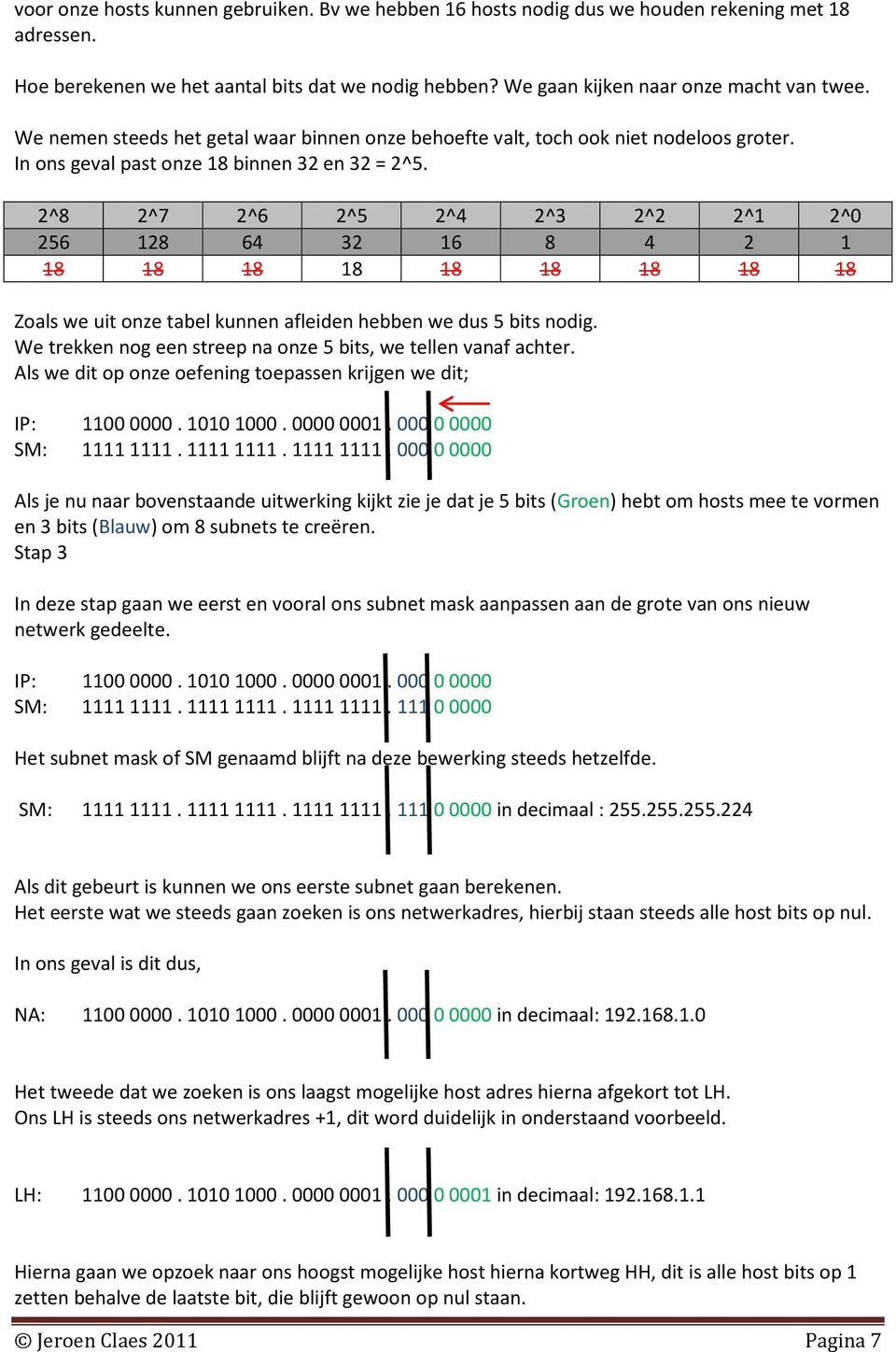 2^8 2^7 2^6 2^5 2^4 2^3 2^2 2^1 2^0 256 128 64 32 16 8 4 2 1 18 18 18 18 18 18 18 18 18 Zoals we uit onze tabel kunnen afleiden hebben we dus 5 bits nodig.