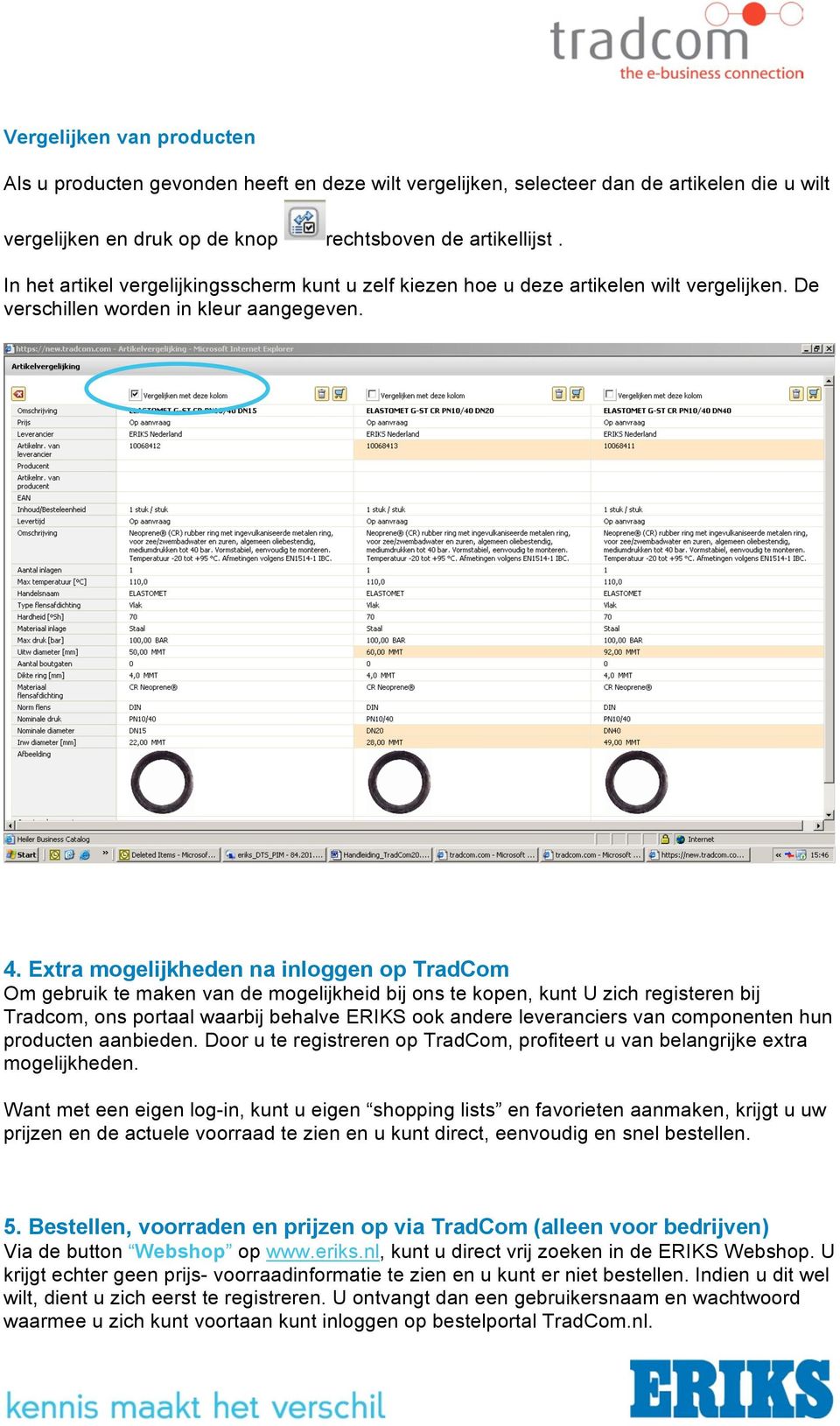 Extra mogelijkheden na inloggen op TradCom Om gebruik te maken van de mogelijkheid bij ons te kopen, kunt U zich registeren bij Tradcom, ons portaal waarbij behalve ERIKS ook andere leveranciers van