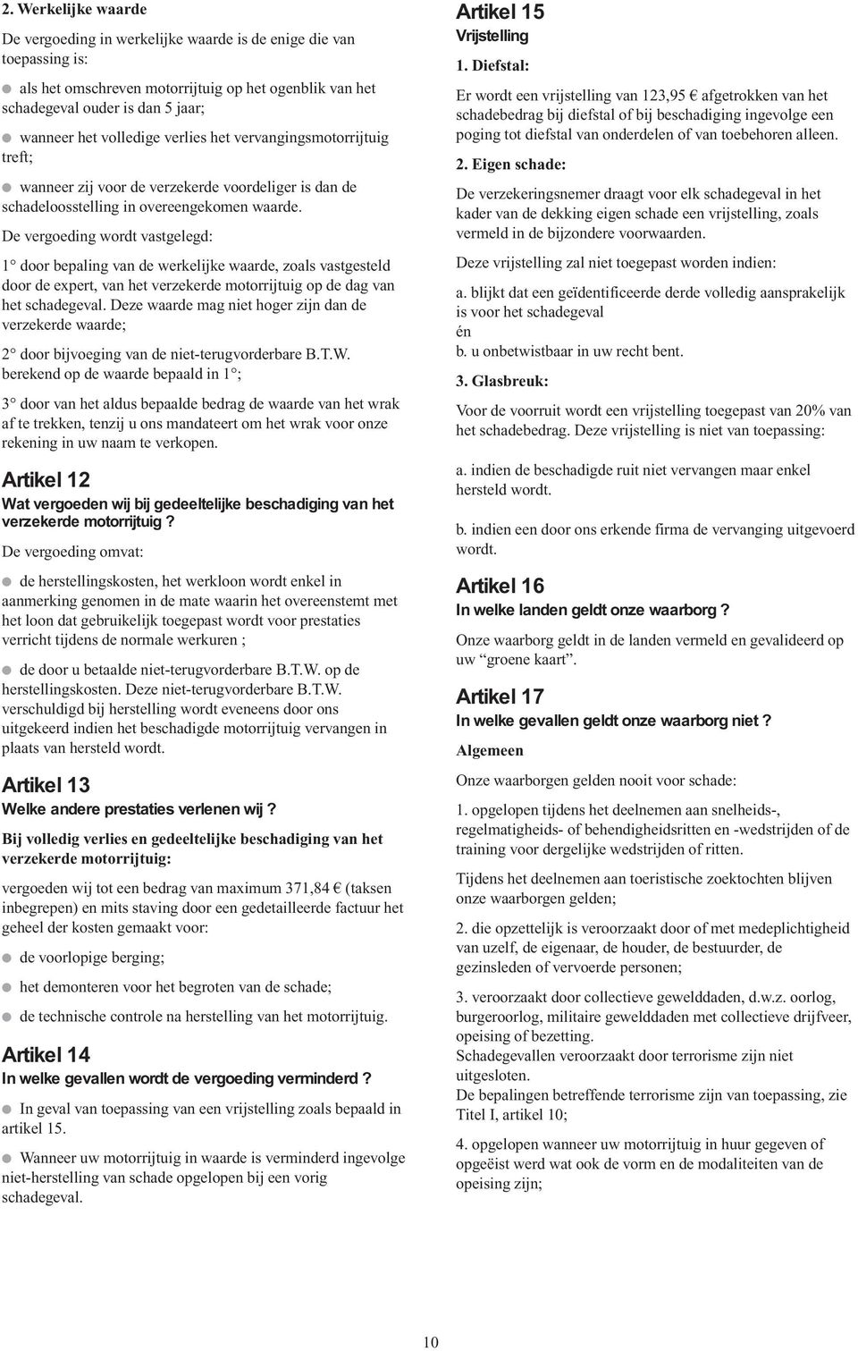 De vergoeding wordt vastgelegd: 1 door bepaling van de werkelijke waarde, zoals vastgesteld door de expert, van het verzekerde motorrijtuig op de dag van het schadegeval.