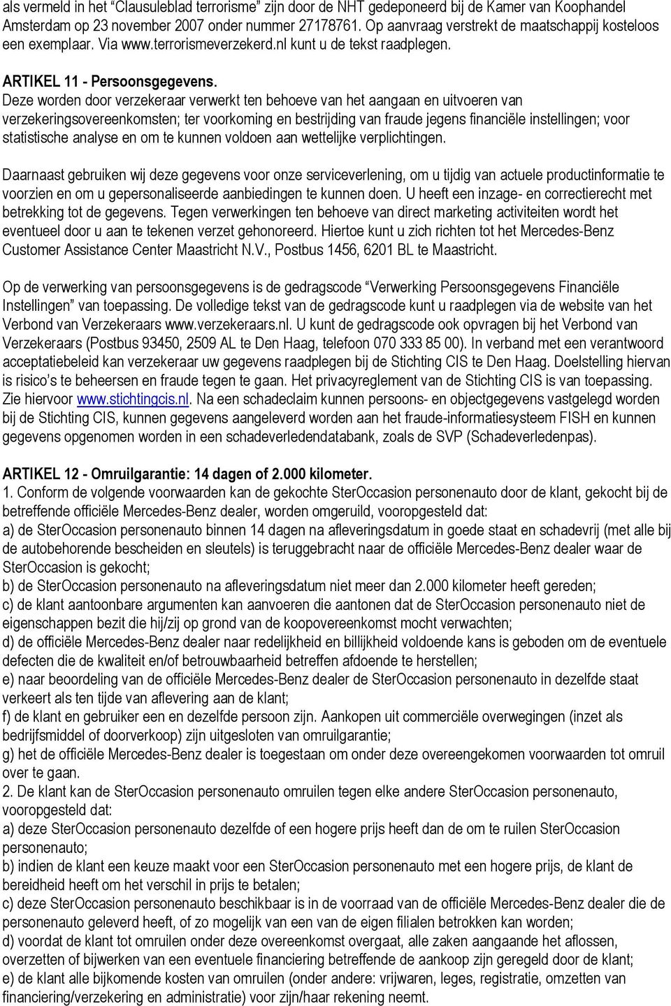 Deze worden door verzekeraar verwerkt ten behoeve van het aangaan en uitvoeren van verzekeringsovereenkomsten; ter voorkoming en bestrijding van fraude jegens financiële instellingen; voor