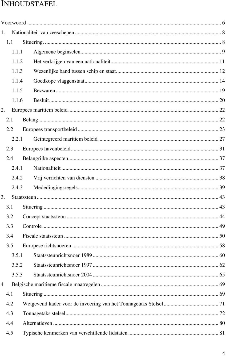 .. 27 2.3 Europees havenbeleid... 31 2.4 Belangrijke aspecten... 37 2.4.1 Nationaliteit... 37 2.4.2 Vrij verrichten van diensten... 38 2.4.3 Mededingingsregels... 39 3. Staatssteun... 43 3.