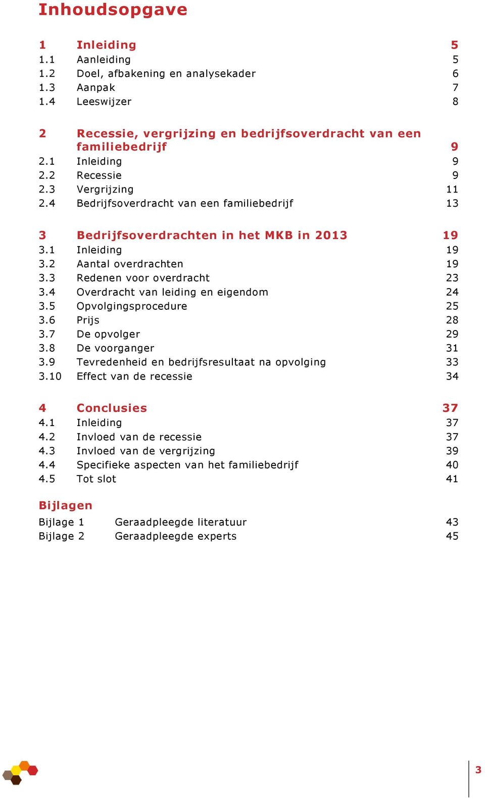 3 Redenen voor overdracht 23 3.4 Overdracht van leiding en eigendom 24 3.5 Opvolgingsprocedure 25 3.6 Prijs 28 3.7 De opvolger 29 3.8 De voorganger 31 3.