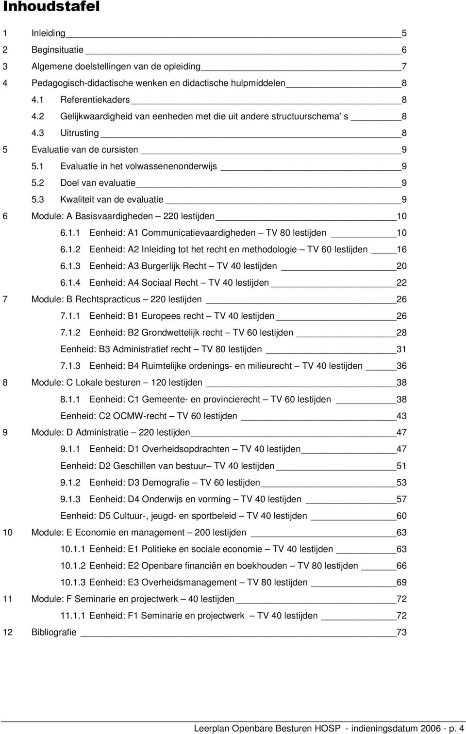 3 Kwaliteit van de evaluatie 9 6 Module: A asisvaardigheden 220 lestijden 10 6.1.1 Eenheid: A1 Communicatievaardigheden TV 80 lestijden 10 6.1.2 Eenheid: A2 Inleiding tot het recht en methodologie TV 60 lestijden 16 6.