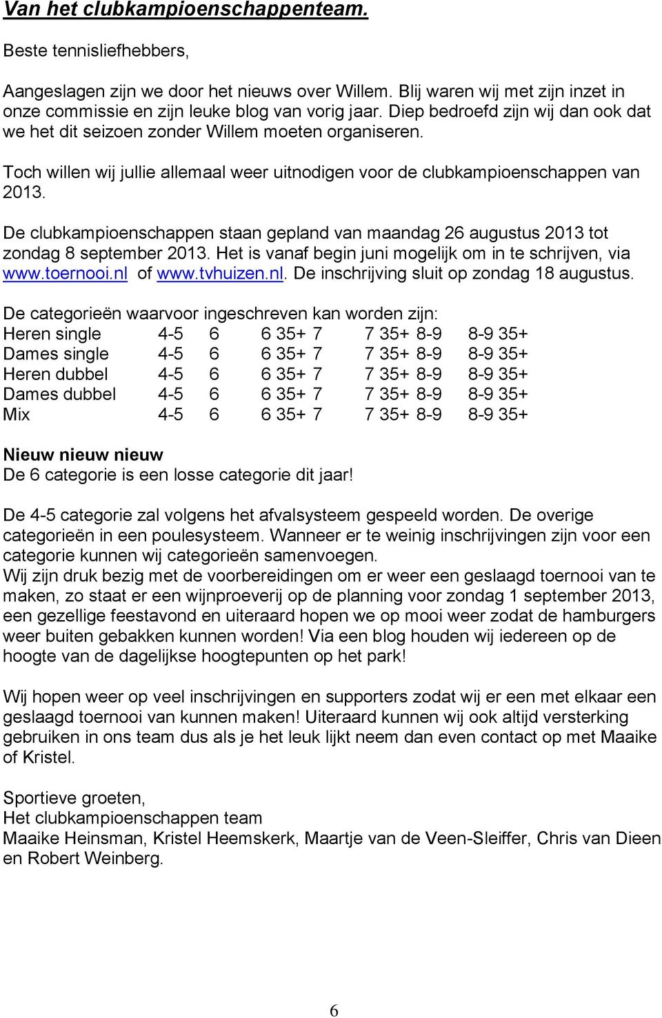 De clubkampioenschappen staan gepland van maandag 26 augustus 2013 tot zondag 8 september 2013. Het is vanaf begin juni mogelijk om in te schrijven, via www.toernooi.nl 