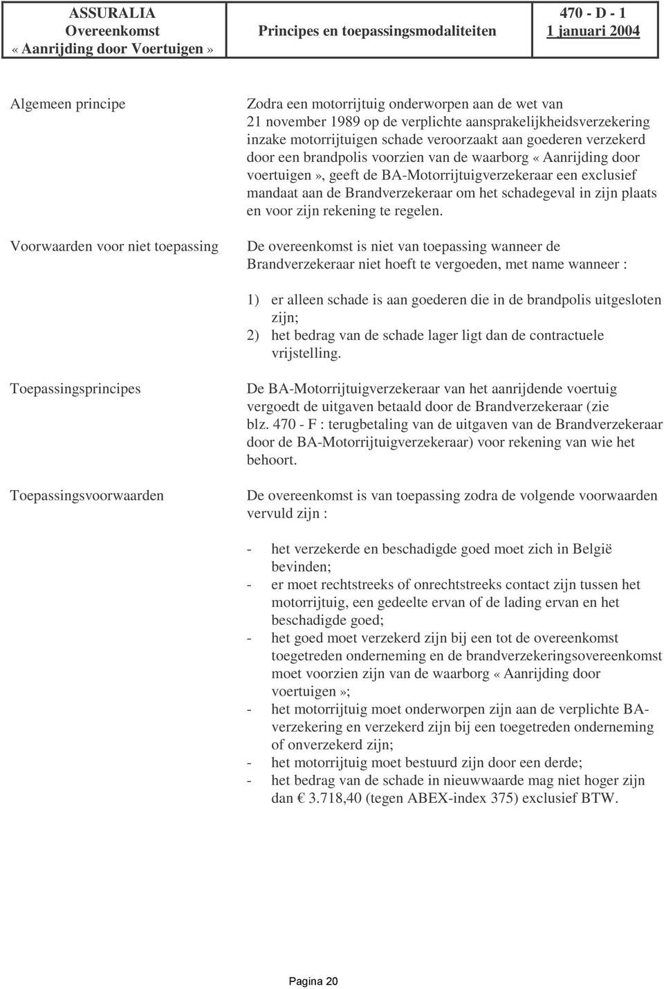 «Aanrijding door voertuigen», geeft de BA-Motorrijtuigverzekeraar een exclusief mandaat aan de Brandverzekeraar om het schadegeval in zijn plaats en voor zijn rekening te regelen.