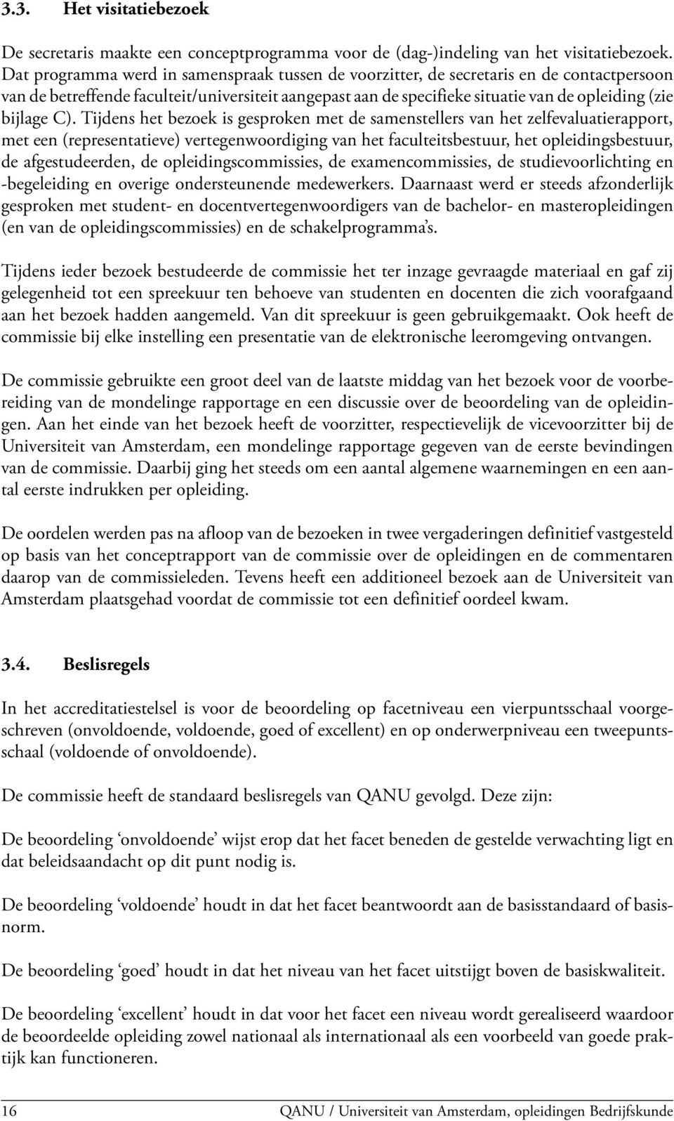 C). Tijdens het bezoek is gesproken met de samenstellers van het zelfevaluatierapport, met een (representatieve) vertegenwoordiging van het faculteitsbestuur, het opleidingsbestuur, de