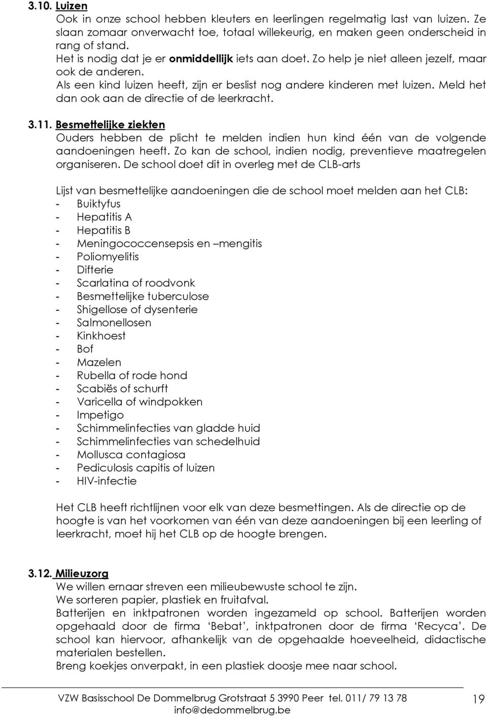 Meld het dan ook aan de directie of de leerkracht. 3.11. Besmettelijke ziekten Ouders hebben de plicht te melden indien hun kind één van de volgende aandoeningen heeft.