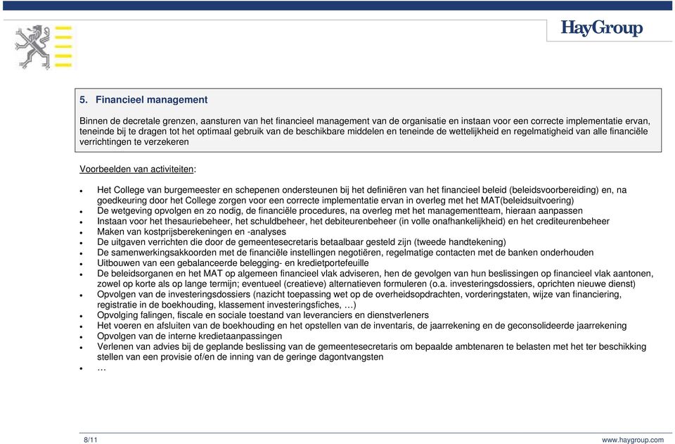 het definiëren van het financieel beleid (beleidsvoorbereiding) en, na goedkeuring door het College zorgen voor een correcte implementatie ervan in overleg met het MAT(beleidsuitvoering) De wetgeving