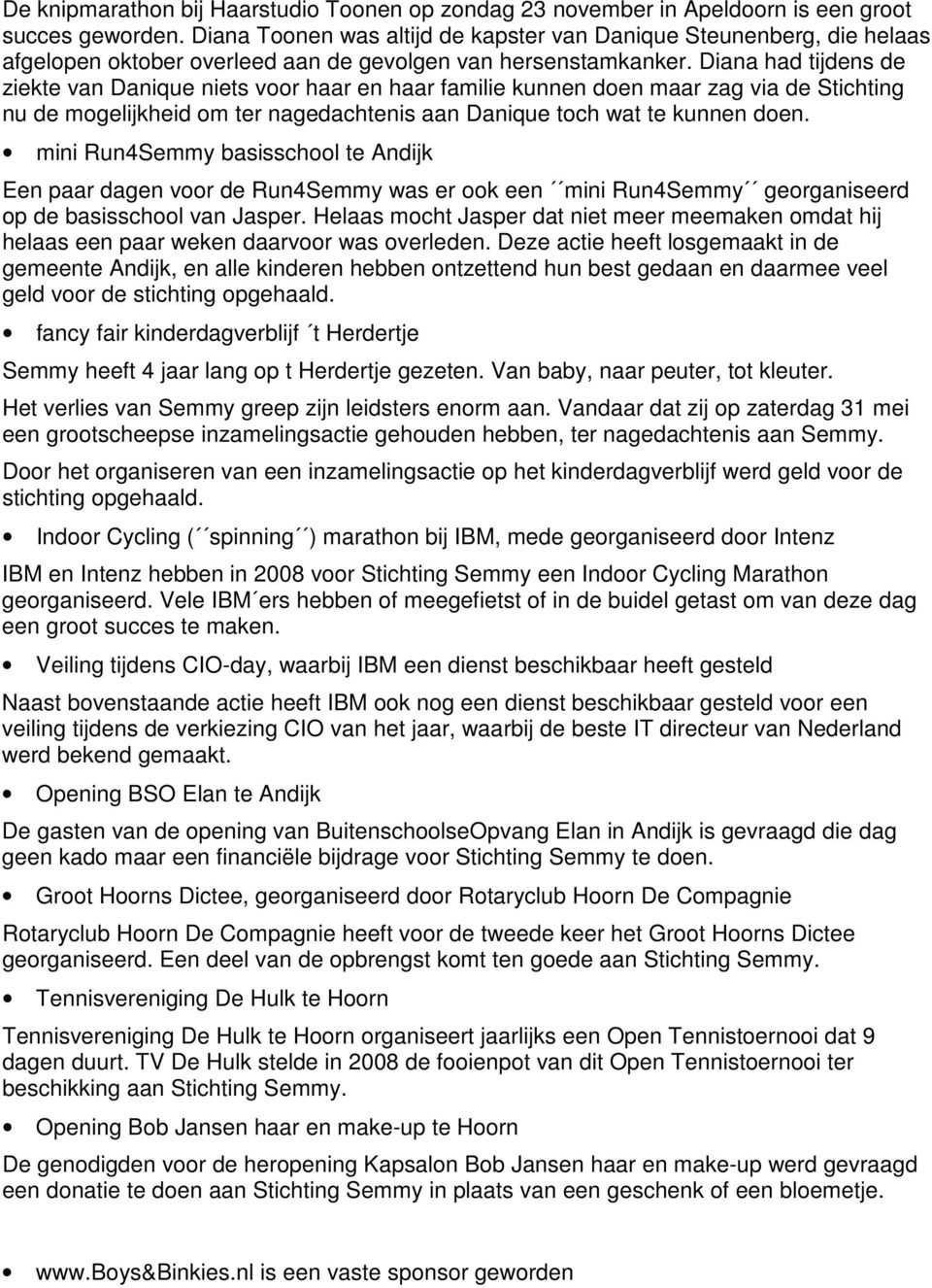 Diana had tijdens de ziekte van Danique niets voor haar en haar familie kunnen doen maar zag via de Stichting nu de mogelijkheid om ter nagedachtenis aan Danique toch wat te kunnen doen.