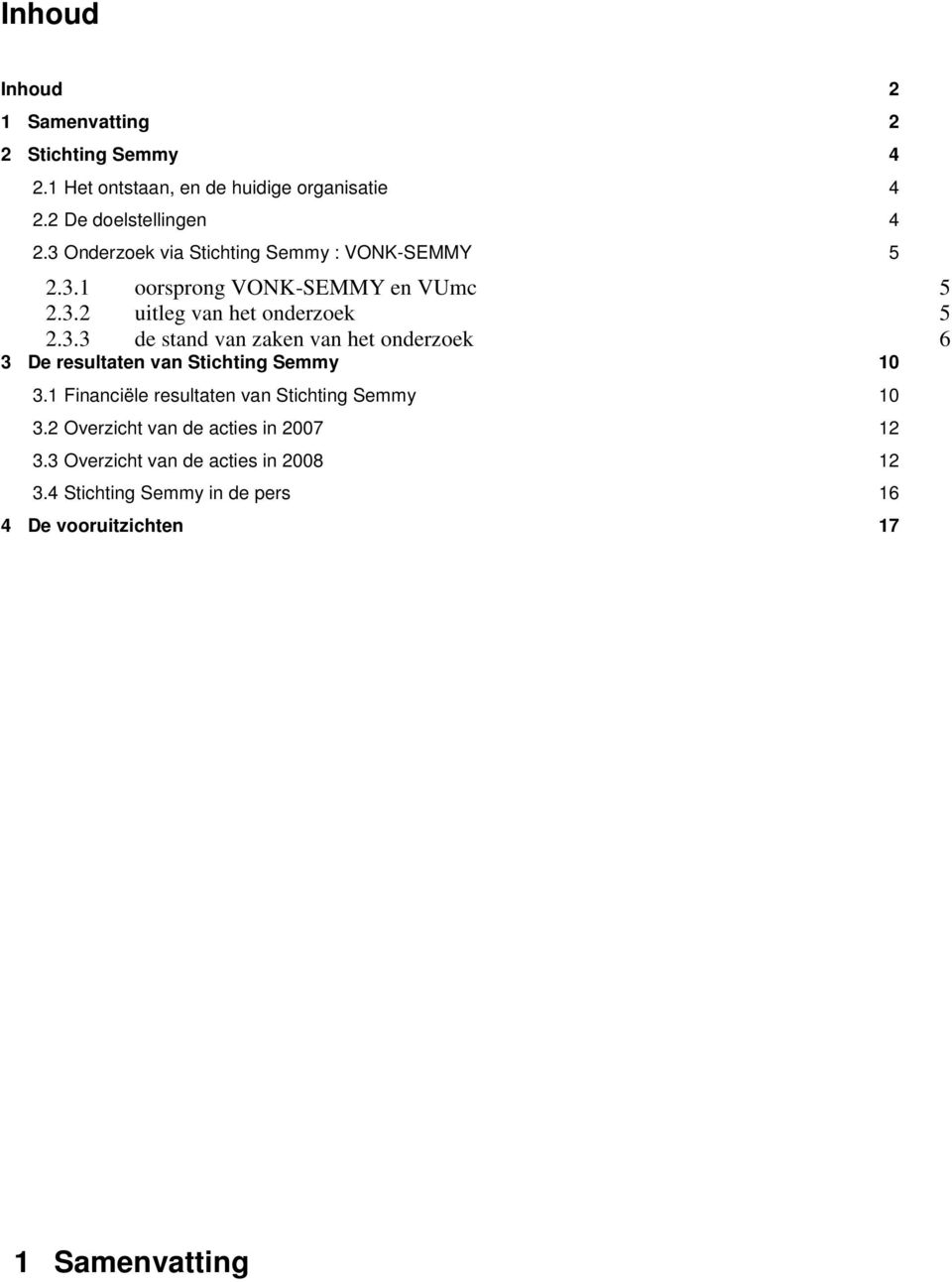 1 Financiële resultaten van Stichting Semmy 10 3.2 Overzicht van de acties in 2007 12 3.3 Overzicht van de acties in 2008 12 3.