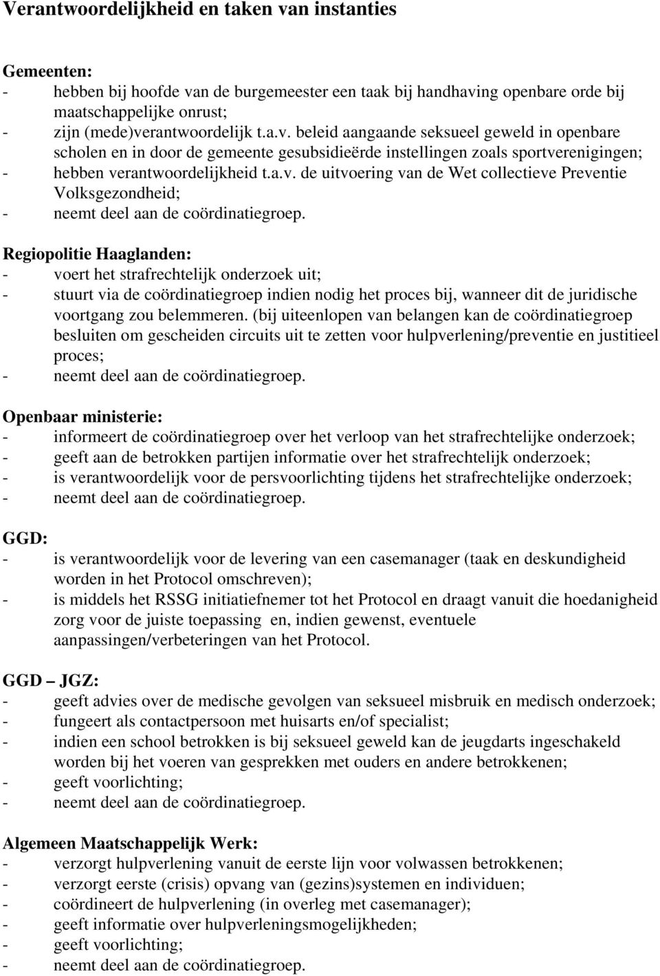 Regiopolitie Haaglanden: - voert het strafrechtelijk onderzoek uit; - stuurt via de coördinatiegroep indien nodig het proces bij, wanneer dit de juridische voortgang zou belemmeren.