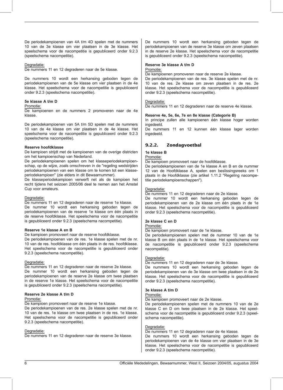 Het speelschema voor de nacompetitie is gepubliceerd onder 9.2.3 (speelschema nacompetitie). 5e klasse A t/md De kampioenen en de nummers 2 promoveren naar de 4e klasse.