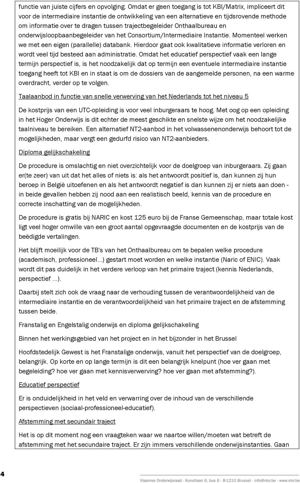 trajectbegeleider Onthaalbureau en onderwijsloopbaanbegeleider van het Consortium/Intermediaire Instantie. Momenteel werken we met een eigen (parallelle) databank.