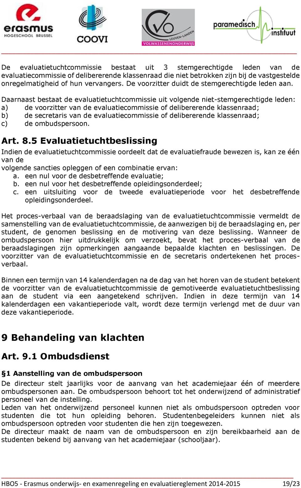 Daarnaast bestaat de evaluatietuchtcommissie uit volgende niet-stemgerechtigde leden: a) de voorzitter van de evaluatiecommissie of delibererende klassenraad; b) de secretaris van de