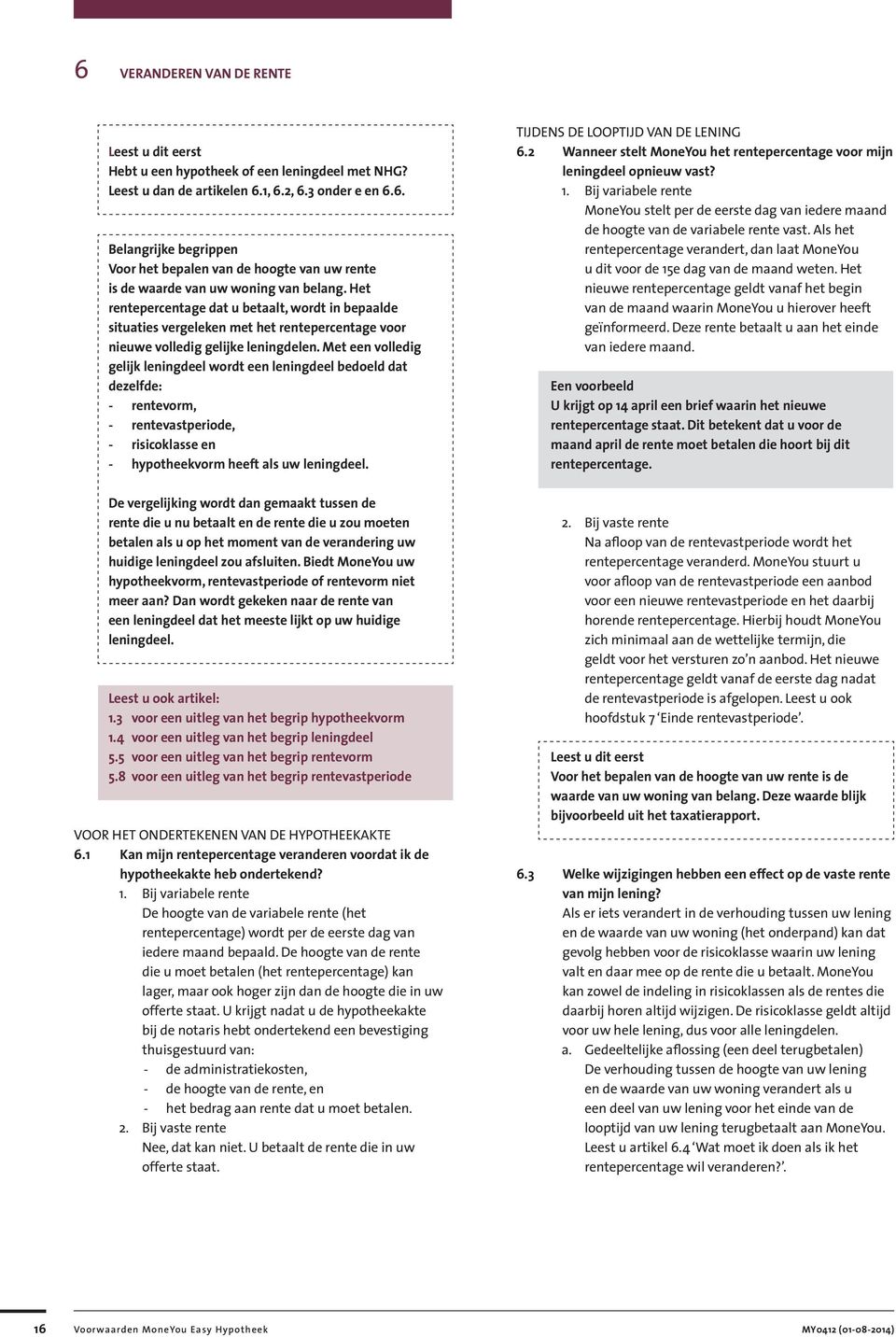 Met een volledig gelijk leningdeel wordt een leningdeel bedoeld dat dezelfde: - rentevorm, - rentevastperiode, - risicoklasse en - hypotheekvorm heeft als uw leningdeel.