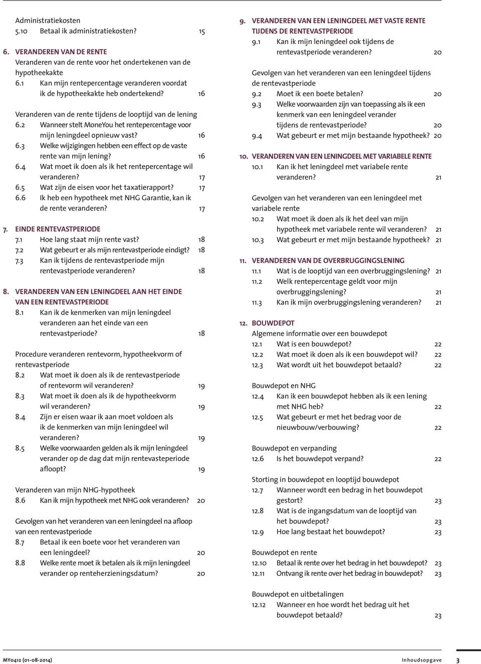 2 Wanneer stelt MoneYou het rentepercentage voor mijn leningdeel opnieuw vast? 16 6.3 Welke wijzigingen hebben een effect op de vaste rente van mijn lening? 16 6.4 Wat moet ik doen als ik het rentepercentage wil veranderen?