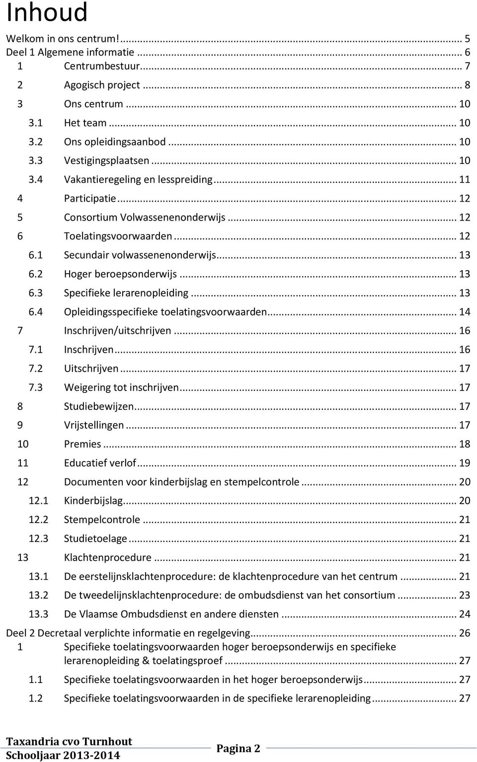 2 Hoger beroepsonderwijs... 13 6.3 Specifieke lerarenopleiding... 13 6.4 Opleidingsspecifieke toelatingsvoorwaarden... 14 7 Inschrijven/uitschrijven... 16 7.1 Inschrijven... 16 7.2 Uitschrijven... 17 7.