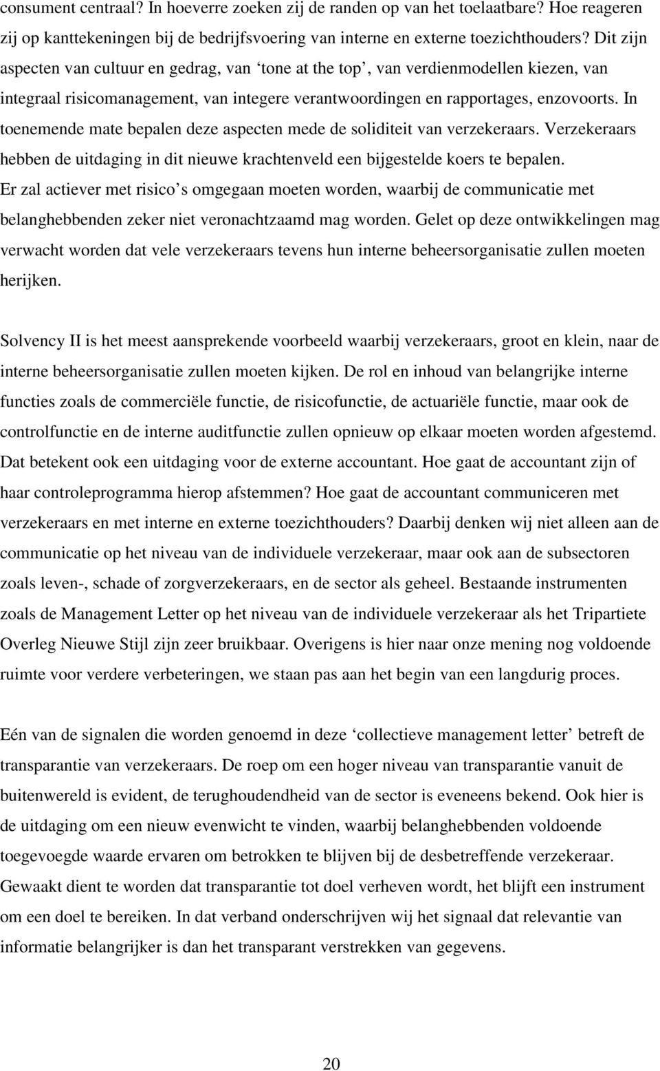 In toenemende mate bepalen deze aspecten mede de soliditeit van verzekeraars. Verzekeraars hebben de uitdaging in dit nieuwe krachtenveld een bijgestelde koers te bepalen.