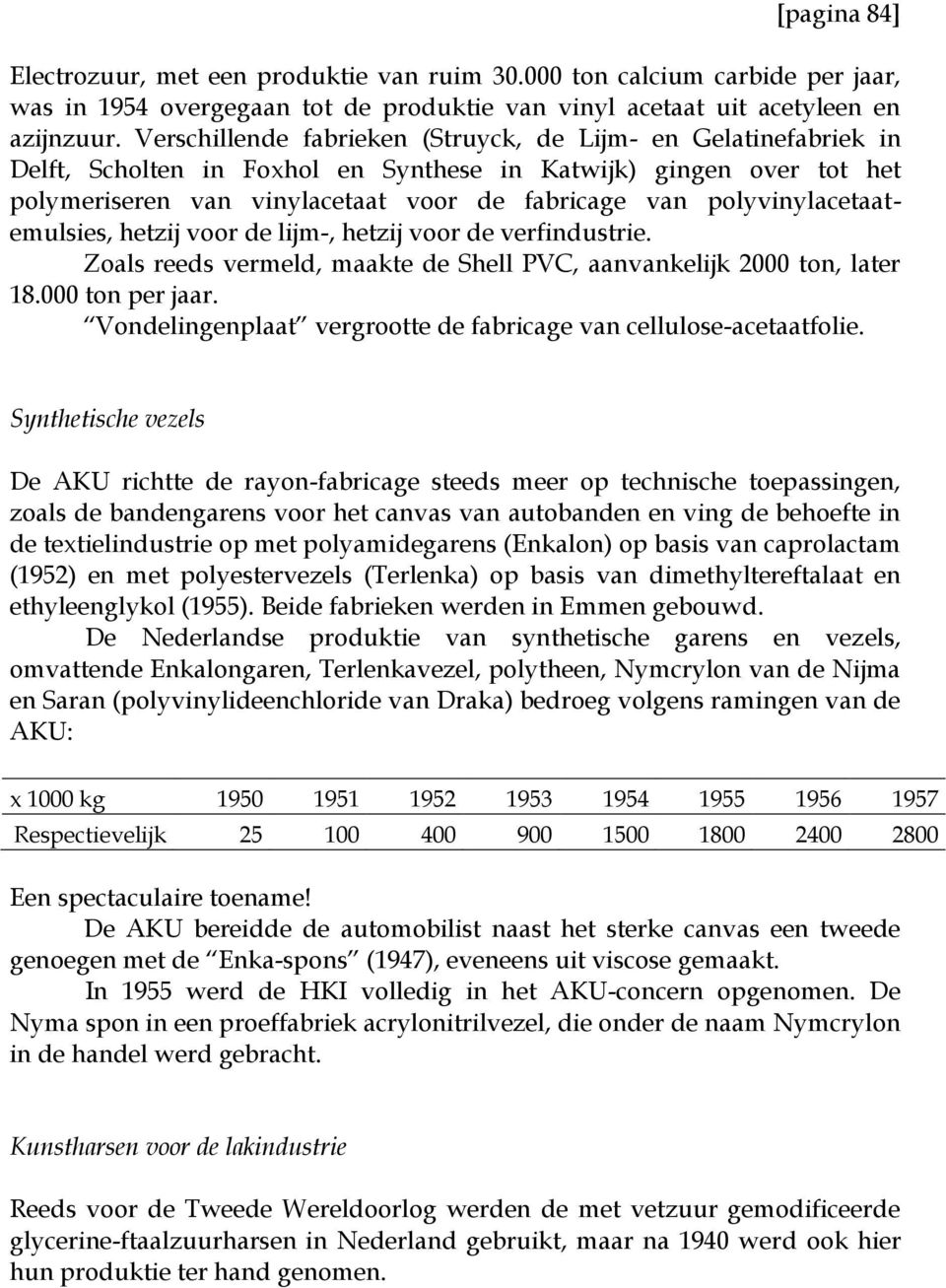 polyvinylacetaatemulsies, hetzij voor de lijm-, hetzij voor de verfindustrie. Zoals reeds vermeld, maakte de Shell PVC, aanvankelijk 2000 ton, later 18.000 ton per jaar.