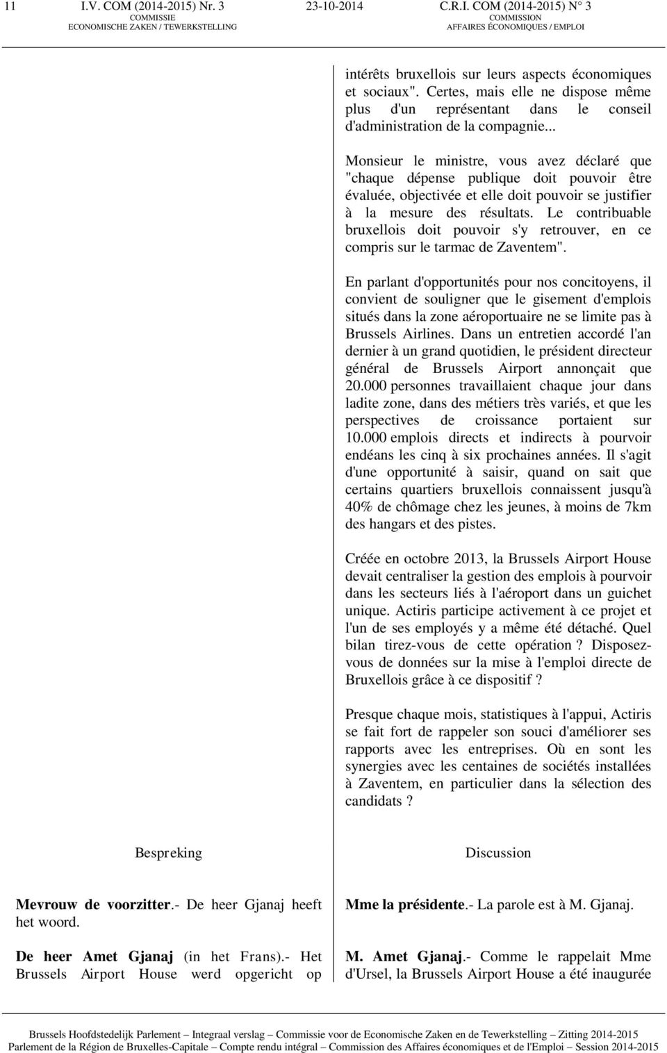 .. Monsieur le ministre, vous avez déclaré que "chaque dépense publique doit pouvoir être évaluée, objectivée et elle doit pouvoir se justifier à la mesure des résultats.