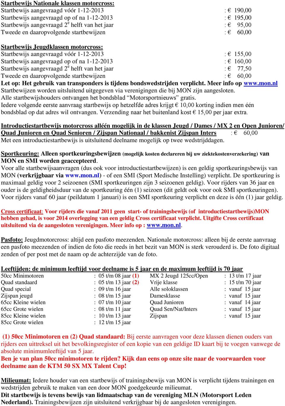 aangevraagd 2 e helft van het jaar : 77,50 Tweede en daaropvolgende startbewijzen : 60,00 Let op: Het gebruik van transponders is tijdens bondswedstrijden verplicht. Meer info op www.mon.