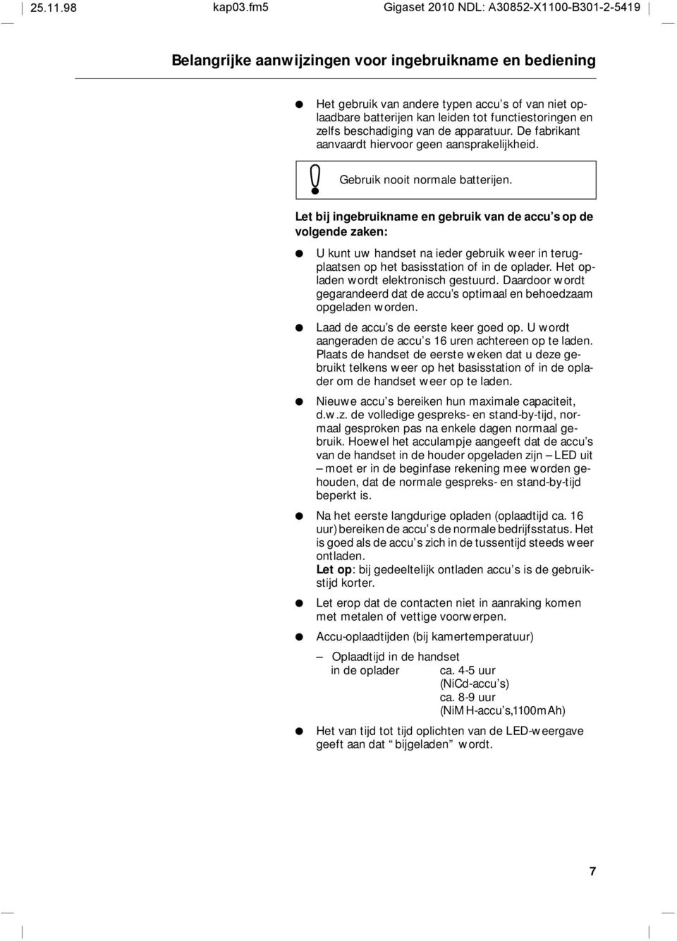 De fabrikant aanvaardt hiervr geen aansprakelijkheid. Gebruik nit nrmale batterijen.