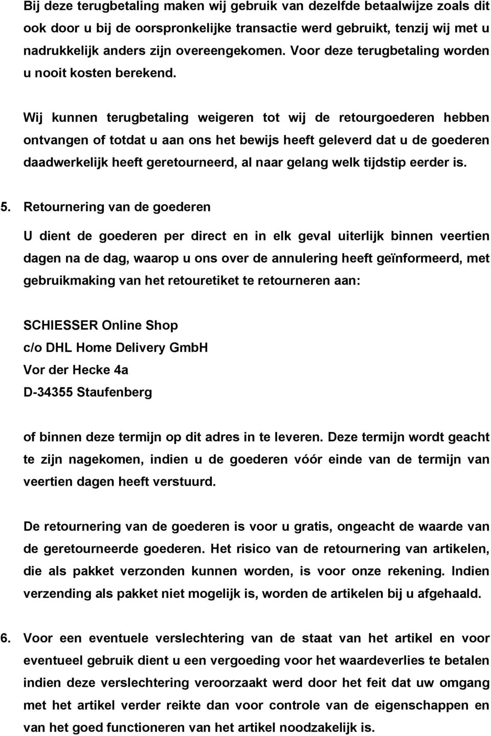 Wij kunnen terugbetaling weigeren tot wij de retourgoederen hebben ontvangen of totdat u aan ons het bewijs heeft geleverd dat u de goederen daadwerkelijk heeft geretourneerd, al naar gelang welk