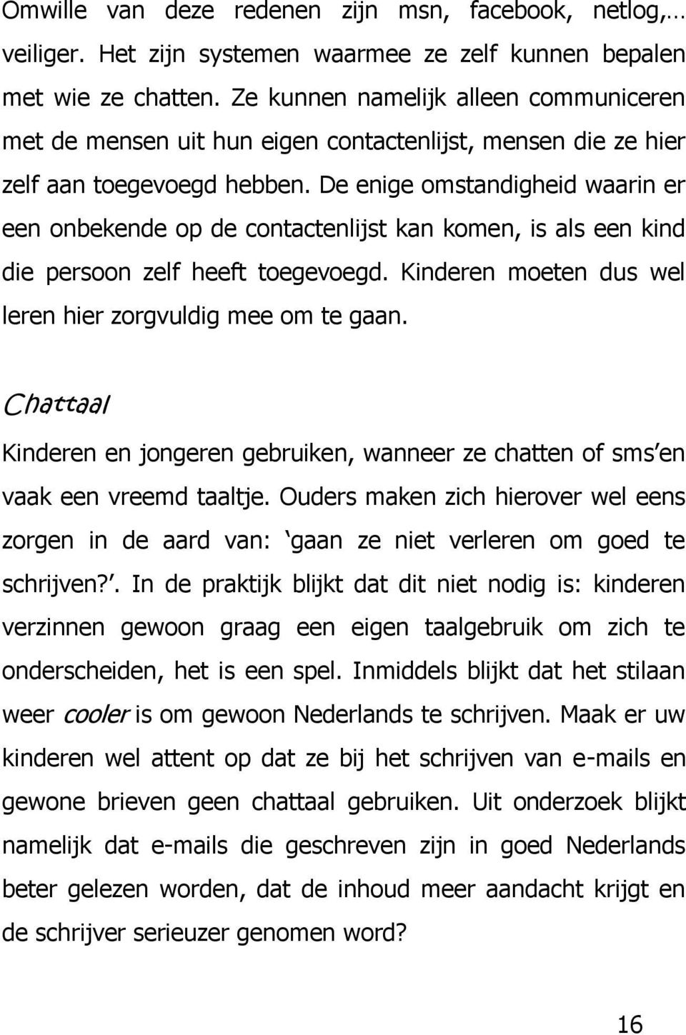 De enige omstandigheid waarin er een onbekende op de contactenlijst kan komen, is als een kind die persoon zelf heeft toegevoegd. Kinderen moeten dus wel leren hier zorgvuldig mee om te gaan.