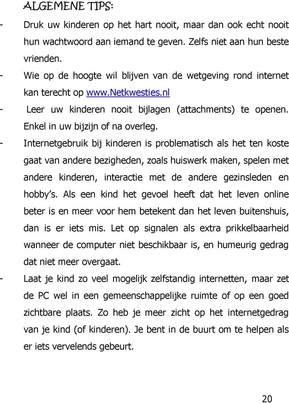 - Internetgebruik bij kinderen is problematisch als het ten koste gaat van andere bezigheden, zoals huiswerk maken, spelen met andere kinderen, interactie met de andere gezinsleden en hobby s.