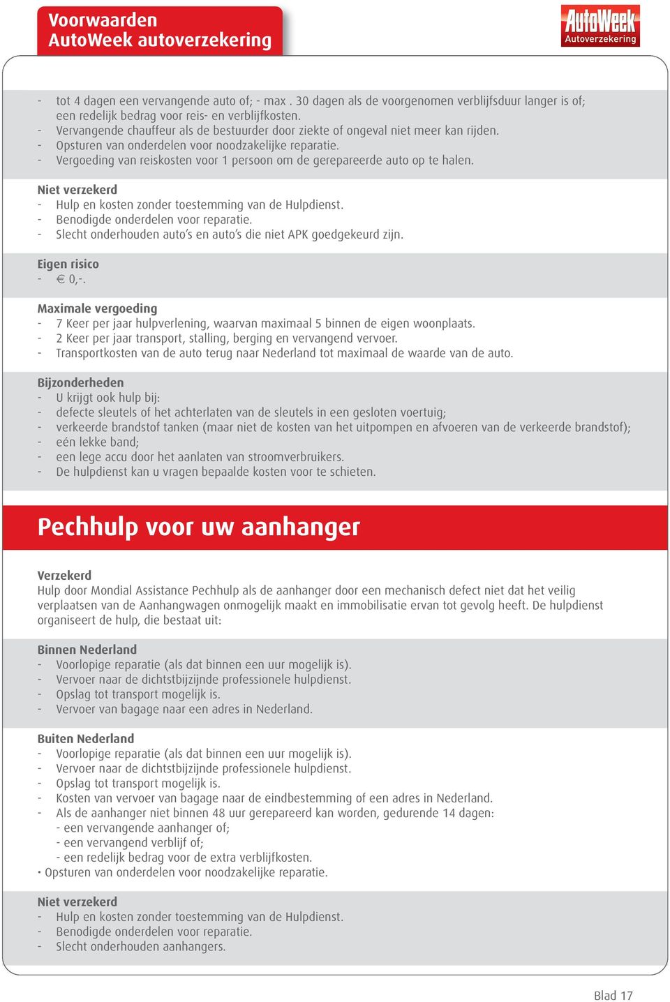 - Vergoeding van reiskosten voor 1 persoon om de gerepareerde auto op te halen. Niet verzekerd - Hulp en kosten zonder toestemming van de Hulpdienst. - Benodigde onderdelen voor reparatie.