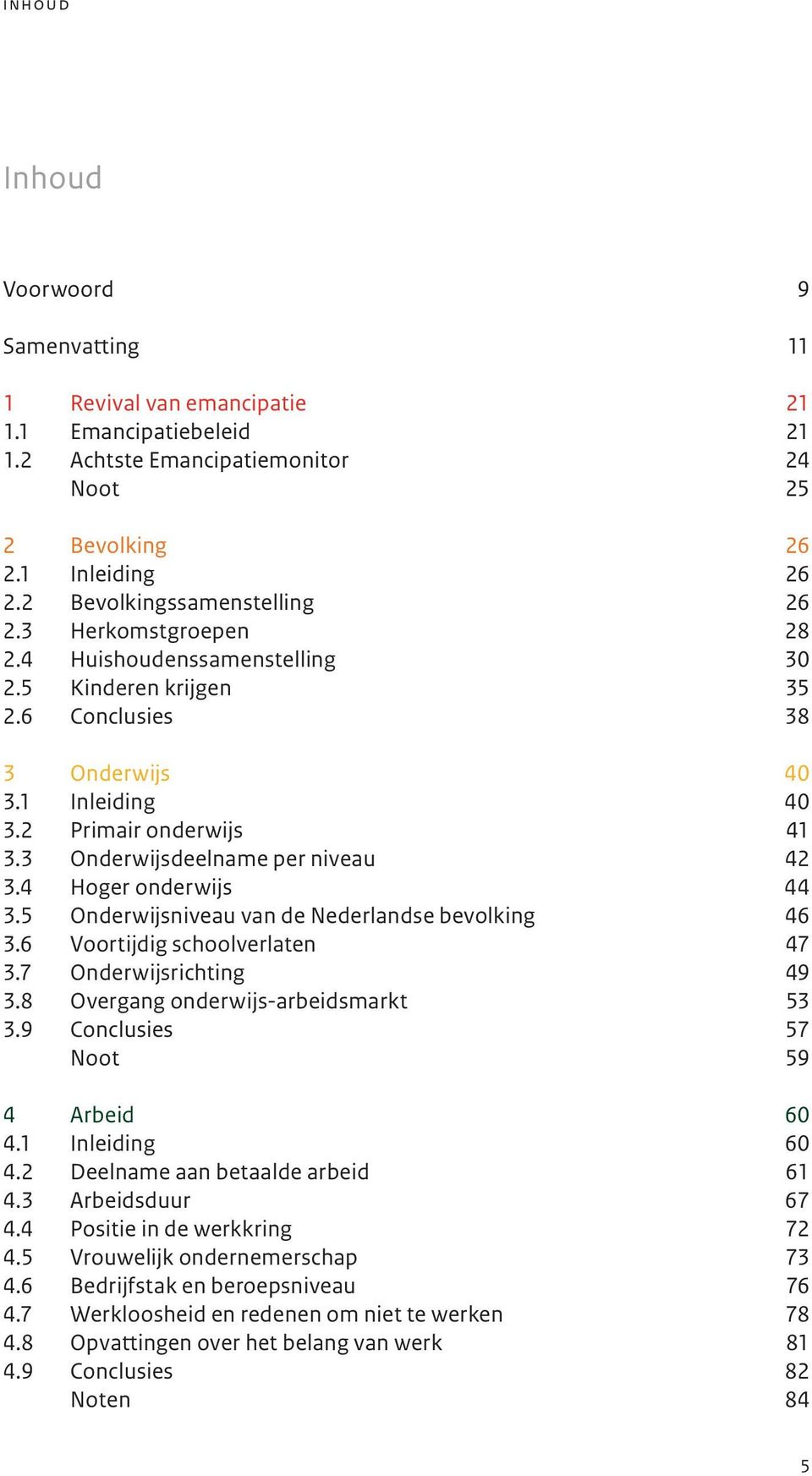 3 Onderwijsdeelname per niveau 42 3.4 Hoger onderwijs 44 3.5 Onderwijsniveau van de Nederlandse bevolking 46 3.6 Voortijdig schoolverlaten 47 3.7 Onderwijsrichting 49 3.