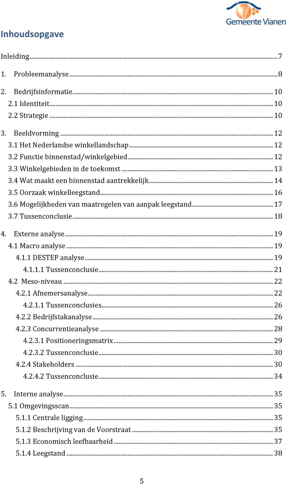 Externeanalyse...19 4.1Macroanalyse...19 4.1.1DESTEPanalyse...19 4.1.1.1Tussenconclusie...21 4.2Mesoniveau...22 4.2.1Afnemersanalyse...22 4.2.1.1Tussenconclusies...26 4.2.2Bedrijfstakanalyse...26 4.2.3Concurrentieanalyse.