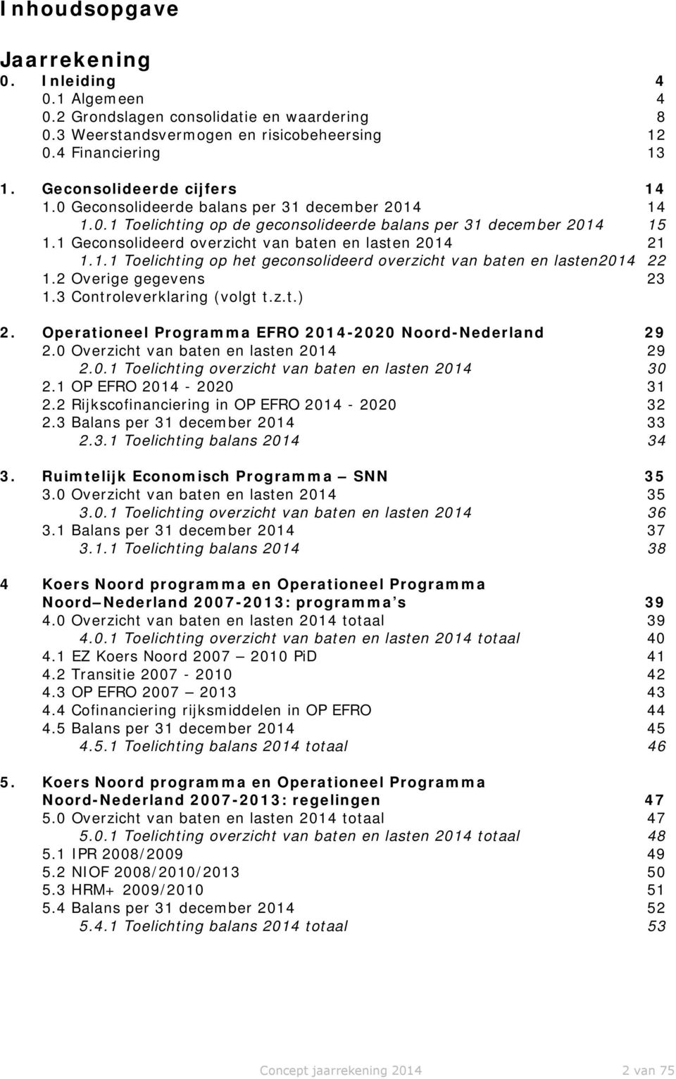 2 Overige gegevens 23 1.3 Controleverklaring (volgt t.z.t.) 2. Operationeel Programma EFRO 2014-2020 Noord-Nederland 29 2.0 Overzicht van baten en lasten 2014 29 2.0.1 Toelichting overzicht van baten en lasten 2014 30 2.