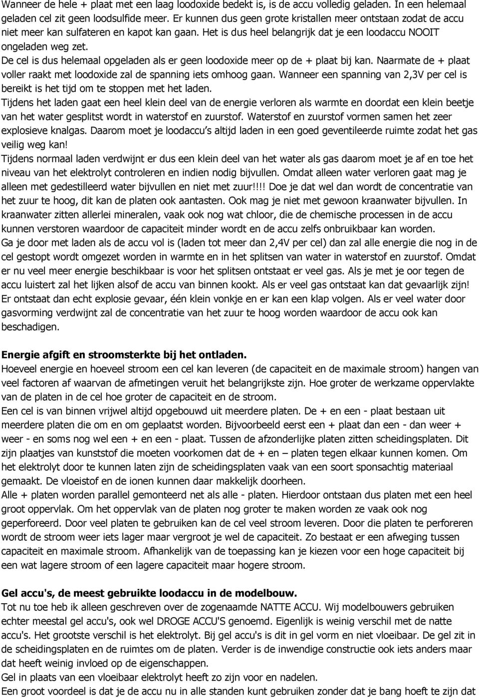 De cel is dus helemaal opgeladen als er geen loodoxide meer op de + plaat bij kan. Naarmate de + plaat voller raakt met loodoxide zal de spanning iets omhoog gaan.