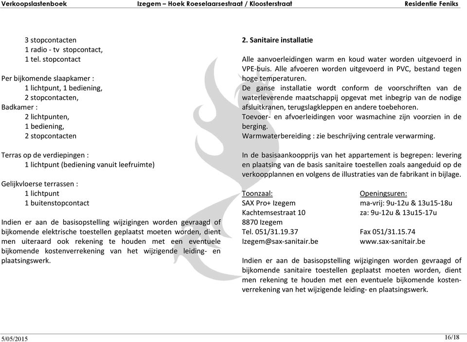 leefruimte) Gelijkvloerse terrassen : 1 lichtpunt 1 buitenstopcontact Indien er aan de basisopstelling wijzigingen worden gevraagd of bijkomende elektrische toestellen geplaatst moeten worden, dient