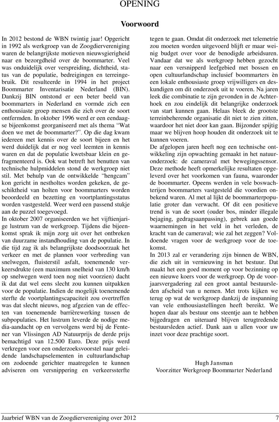 Veel was onduidelijk over verspreiding, dichtheid, status van de populatie, bedreigingen en terreingebruik. Dit resulteerde in 1994 in het project Boommarter Inventarisatie Nederland (BIN).