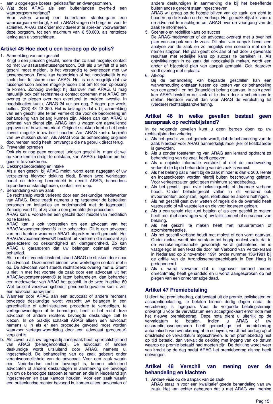 ARAG zal onder individueel af te spreken voorwaarden deze borgsom, tot een maximum van 50.000, als renteloze lening aan u voorschieten. Artikel 45 Hoe doet u een beroep op de polis? 1.