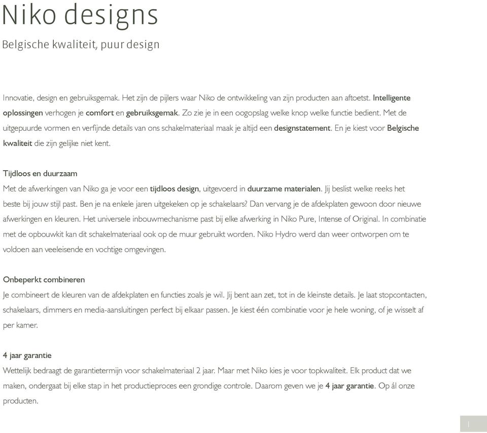 Met de uitgepuurde vormen en verfijnde details van ons schakelmateriaal maak je altijd een designstatement. En je kiest voor Belgische kwaliteit die zijn gelijke niet kent.