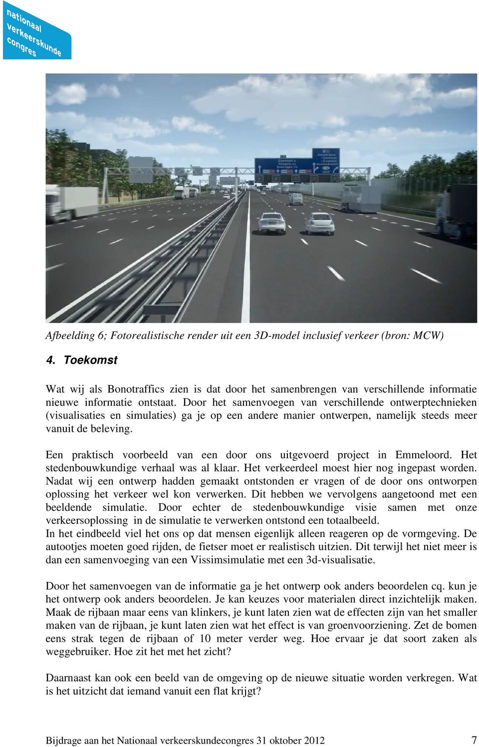 Hoe reageert het verkeer daar op en wat zijn de consequenties voor de afwikkeling? Staat het paneel op de juiste plek of moet het 100m. eerder of later geplaatst worden?