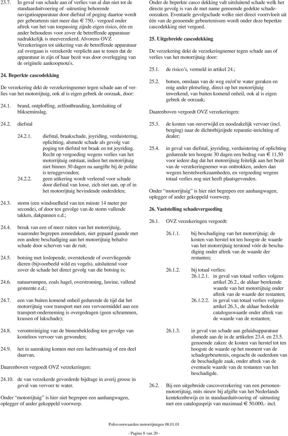 Alvorens OVZ Verzekeringen tot uitkering van de betreffende apparatuur zal overgaan is verzekerde verplicht aan te tonen dat de apparatuur in zijn of haar bezit was door overlegging van de originele