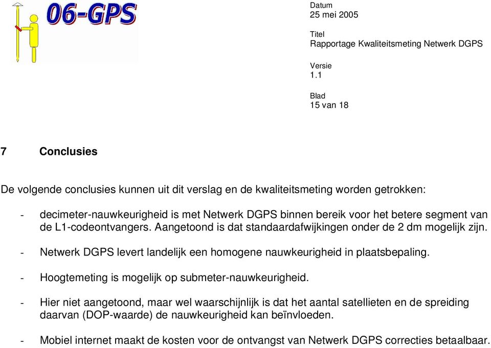 - Netwerk DGPS levert landelijk een homogene nauwkeurigheid in plaatsbepaling. - Hoogtemeting is mogelijk op submeter-nauwkeurigheid.