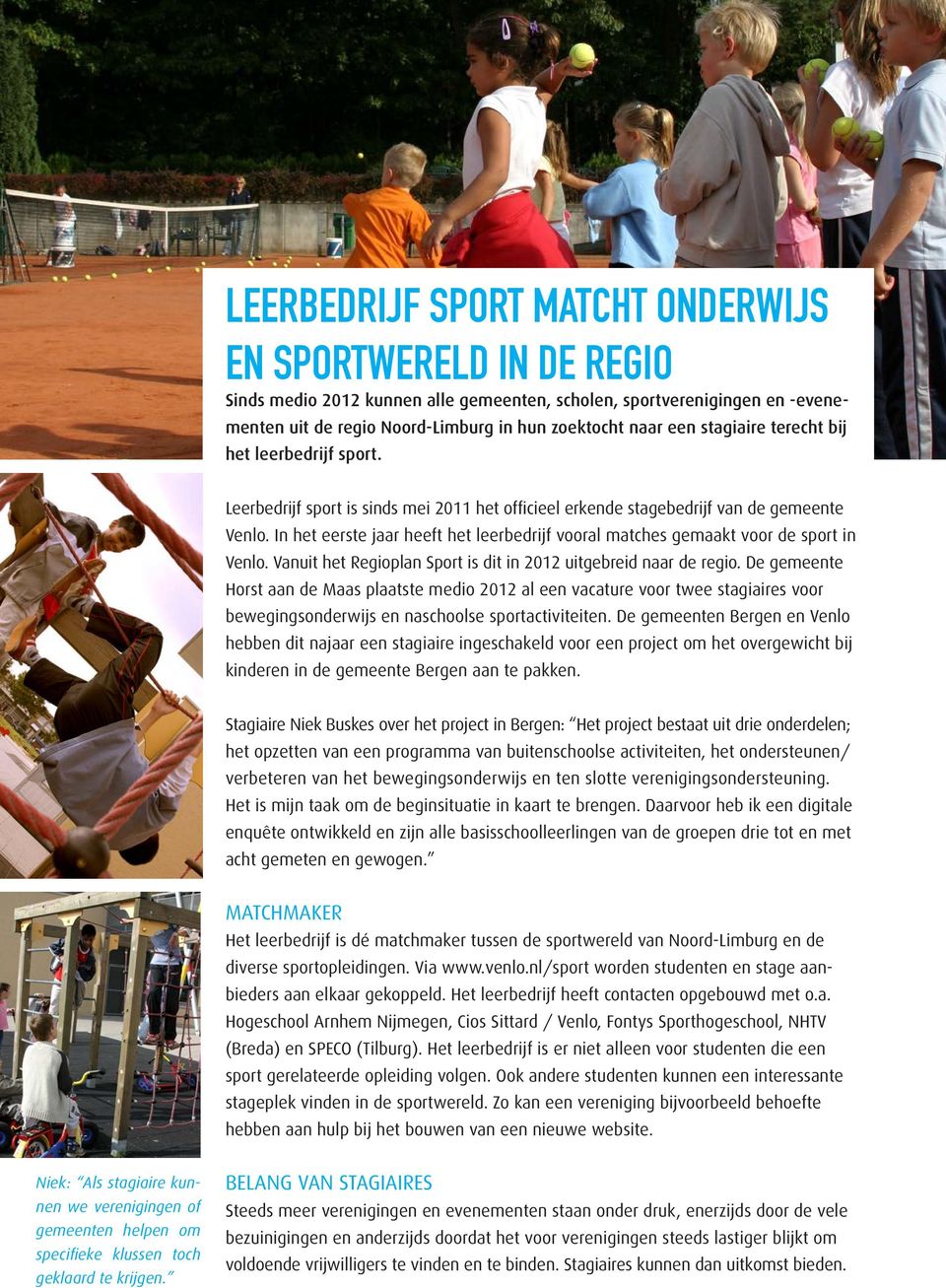 In het eerste jaar heeft het leerbedrijf vooral matches gemaakt voor de sport in Venlo. Vanuit het Regioplan Sport is dit in 2012 uitgebreid naar de regio.