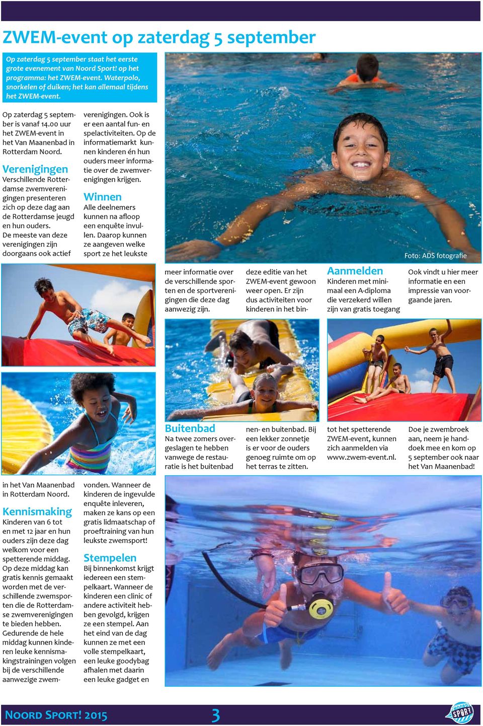 Verenigingen Verschillende Rotterdamse zwemverenigingen presenteren zich op deze dag aan de Rotterdamse jeugd en hun ouders. De meeste van deze verenigingen zijn doorgaans ook actief verenigingen.