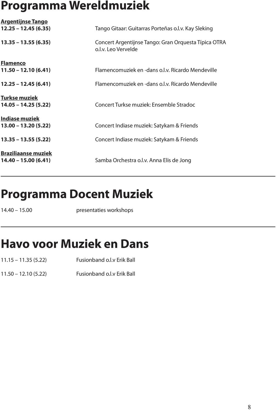 22) Concert Turkse muziek: Ensemble Stradoc Indiase muziek 13.00 13.20 (5.22) Concert Indiase muziek: Satykam & Friends 13.35 13.55 (5.