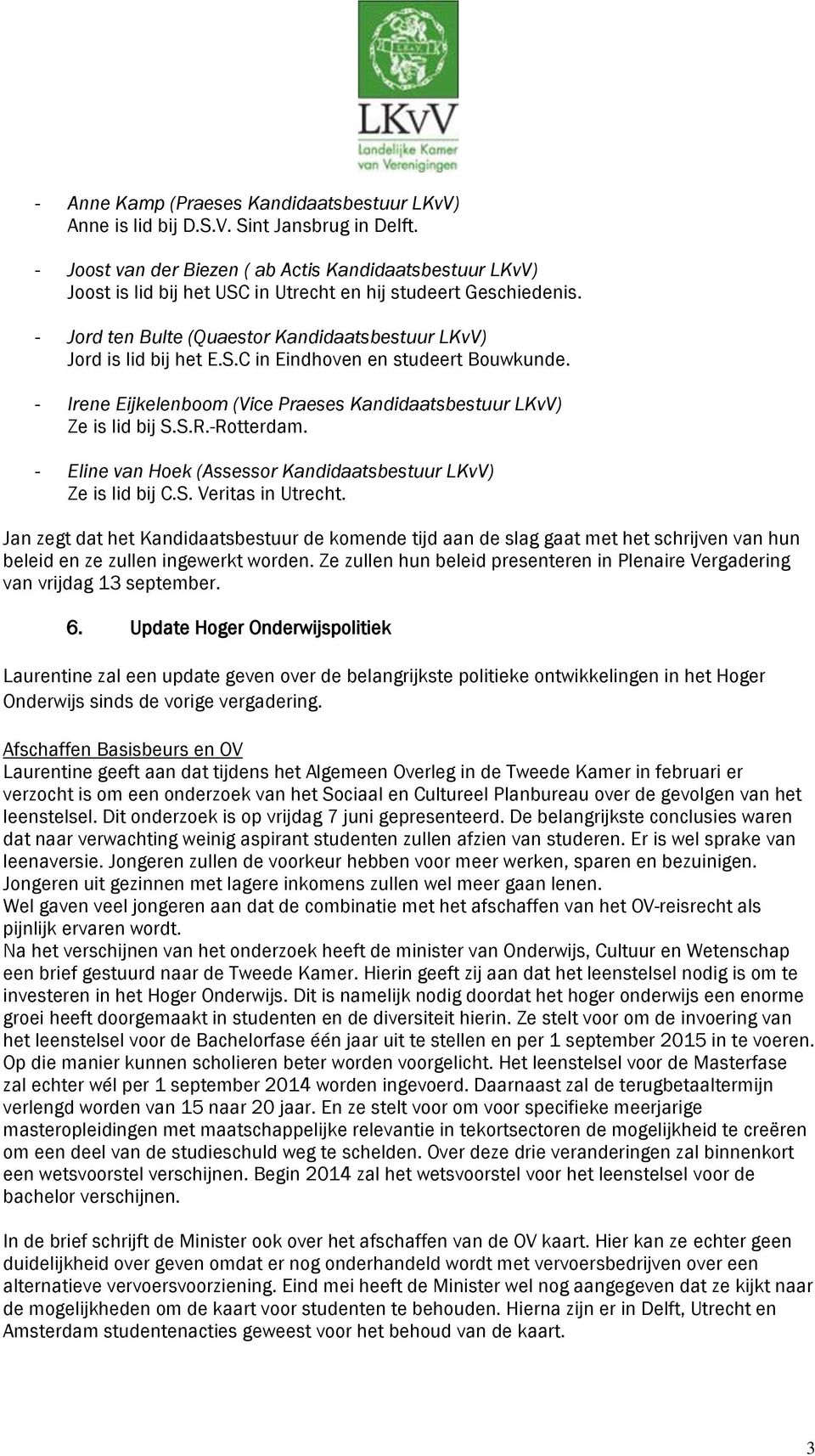 - Irene Eijkelenboom (Vice Praeses Kandidaatsbestuur LKvV) Ze is lid bij S.S.R.-Rotterdam. - Eline van Hoek (Assessor Kandidaatsbestuur LKvV) Ze is lid bij C.S. Veritas in Utrecht.