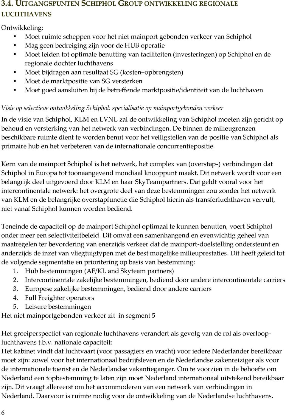 van SG versterken Moet goed aansluiten bij de betreffende marktpositie/identiteit van de luchthaven Visie op selectieve ontwikkeling Schiphol: specialisatie op mainportgebonden verkeer In de visie