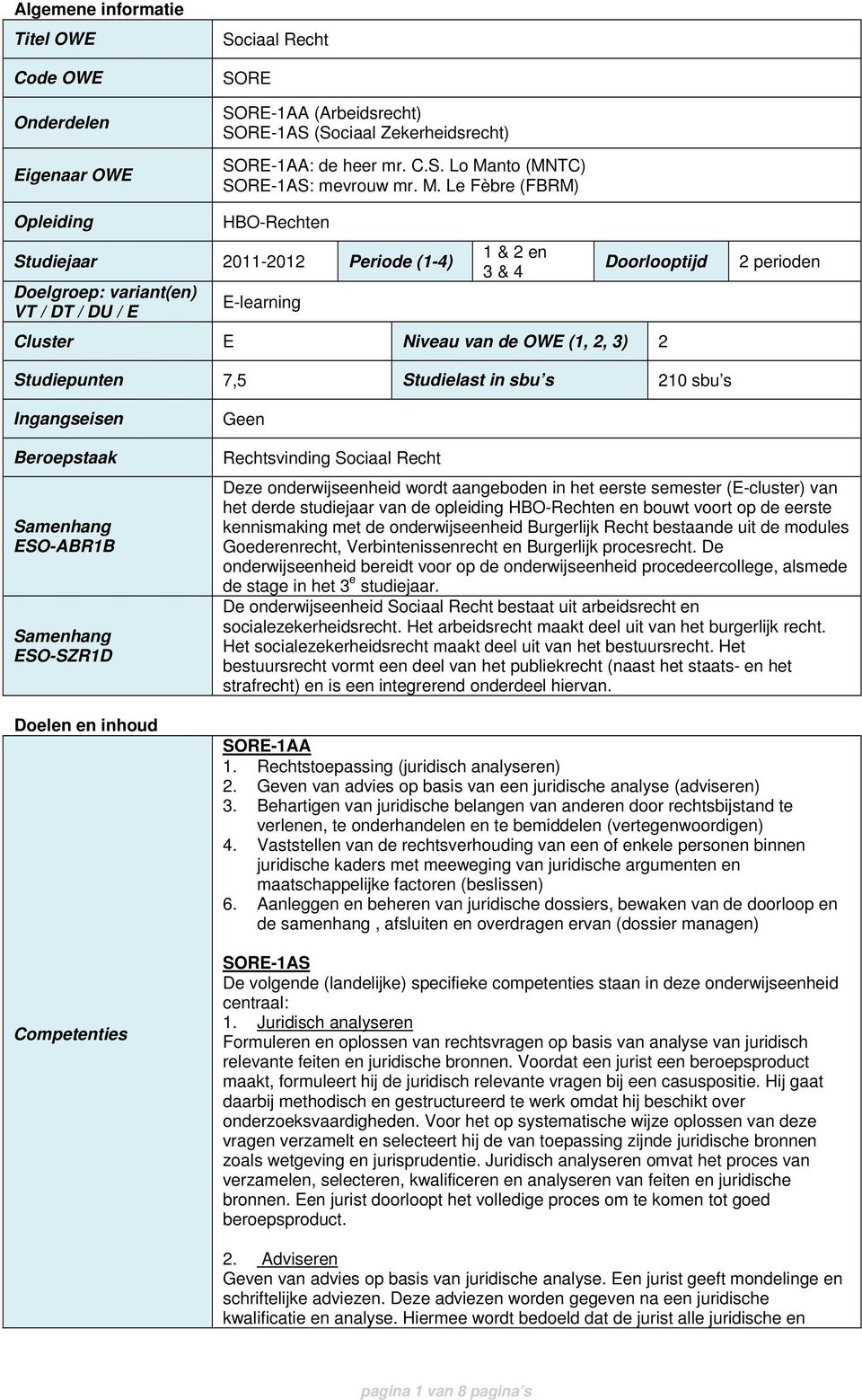 perioden Studiepunten 7,5 Studielast in sbu s 210 sbu s Ingangseisen Beroepstaak Samenhang ESO-ABR1B Samenhang ESO-SZR1D Doelen en inhoud Competenties Geen Rechtsvinding Sociaal Recht Deze