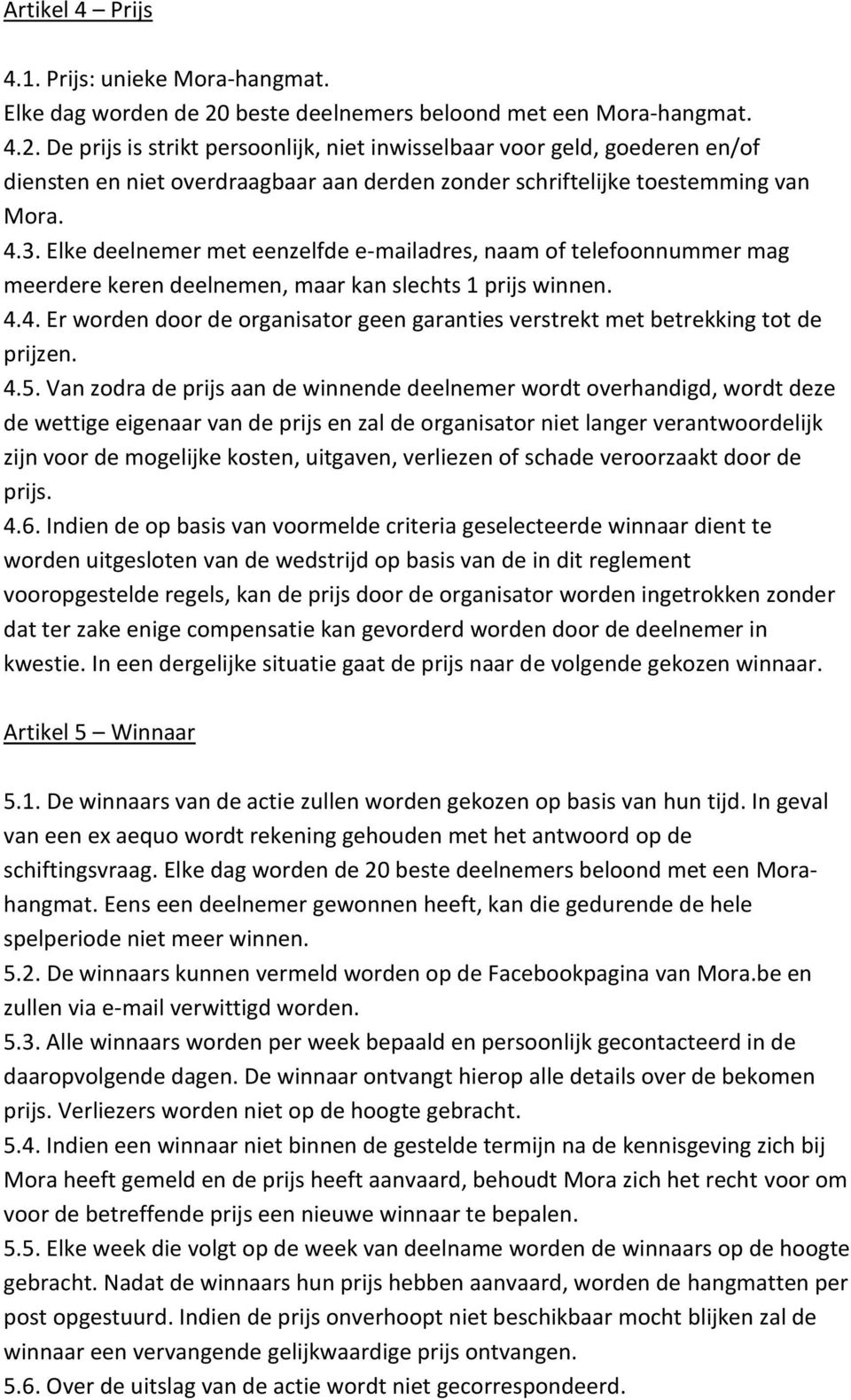 De prijs is strikt persoonlijk, niet inwisselbaar voor geld, goederen en/of diensten en niet overdraagbaar aan derden zonder schriftelijke toestemming van Mora. 4.3.