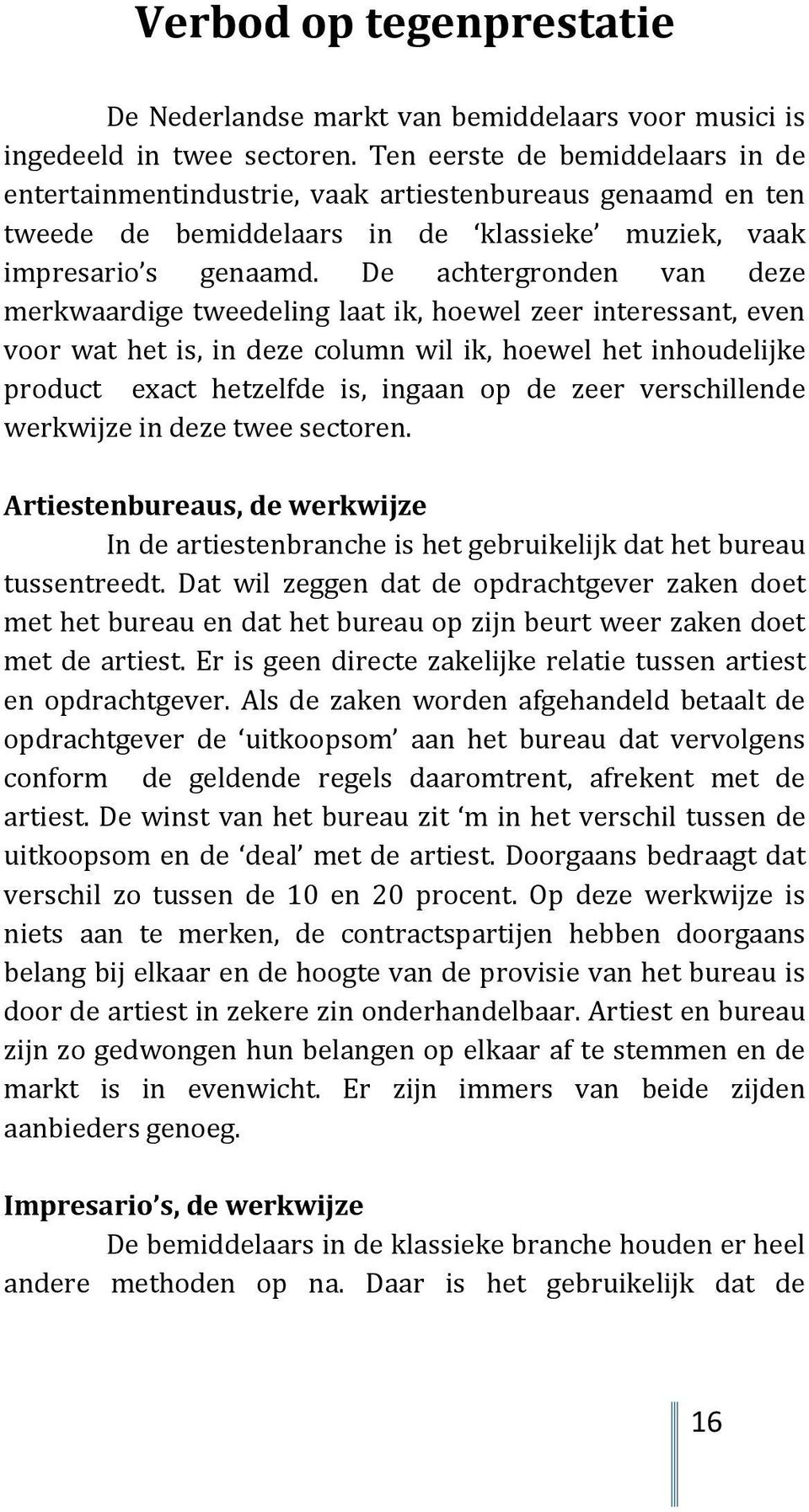 De achtergronden van deze merkwaardige tweedeling laat ik, hoewel zeer interessant, even voor wat het is, in deze column wil ik, hoewel het inhoudelijke product exact hetzelfde is, ingaan op de zeer